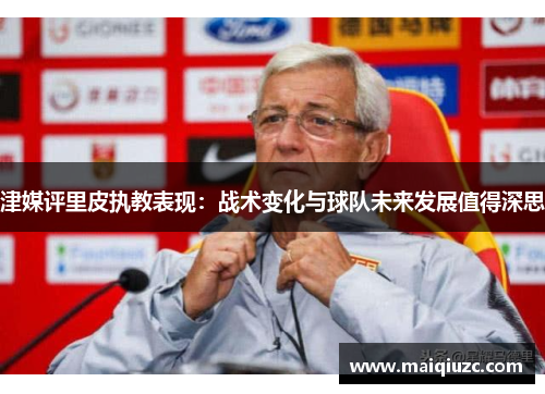 津媒评里皮执教表现：战术变化与球队未来发展值得深思